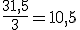 \frac{31,5}{3}=10,5